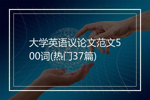 大学英语议论文范文500词(热门37篇)