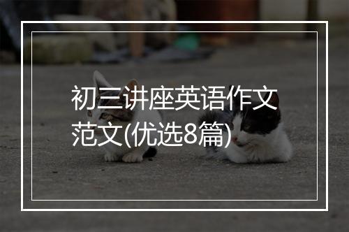 初三讲座英语作文范文(优选8篇)