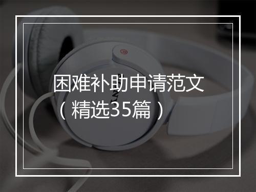 困难补助申请范文（精选35篇）