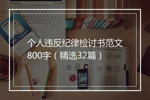 个人违反纪律检讨书范文800字（精选32篇）
