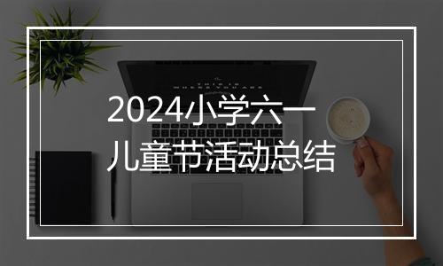 2024小学六一儿童节活动总结