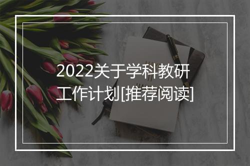 2022关于学科教研工作计划[推荐阅读]