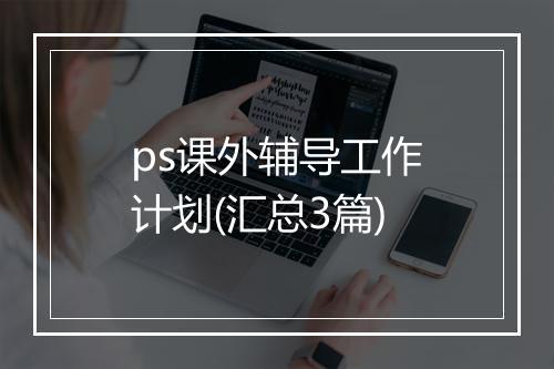 ps课外辅导工作计划(汇总3篇)