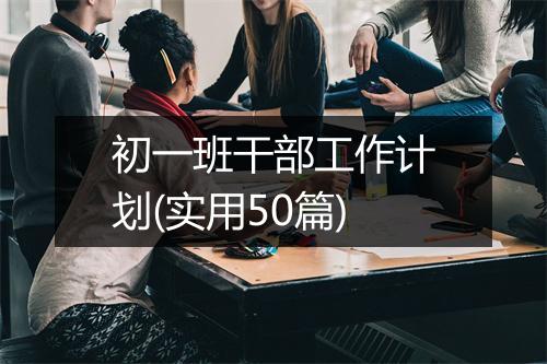 初一班干部工作计划(实用50篇)