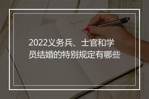 2022义务兵、士官和学员结婚的特别规定有哪些