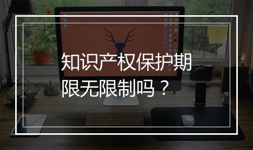 知识产权保护期限无限制吗？