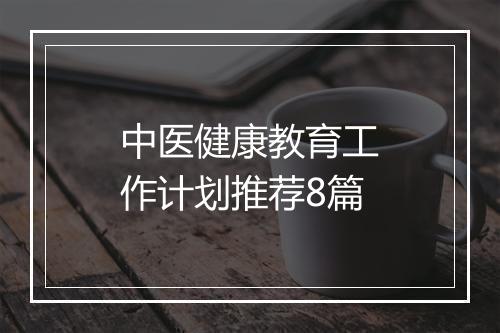 中医健康教育工作计划推荐8篇