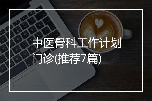 中医骨科工作计划门诊(推荐7篇)