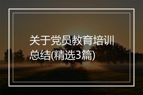 关于党员教育培训总结(精选3篇)
