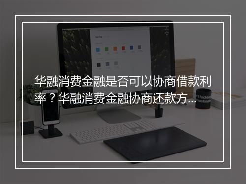 华融消费金融是否可以协商借款利率？华融消费金融协商还款方式的流程