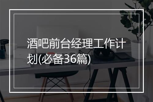 酒吧前台经理工作计划(必备36篇)