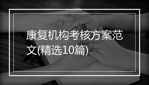 康复机构考核方案范文(精选10篇)