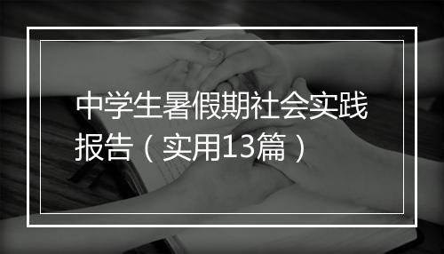 中学生暑假期社会实践报告（实用13篇）