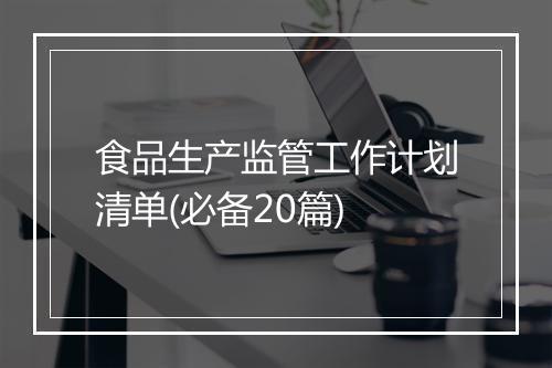 食品生产监管工作计划清单(必备20篇)