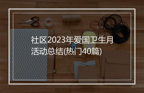 社区2023年爱国卫生月活动总结(热门40篇)