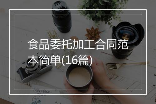 食品委托加工合同范本简单(16篇)
