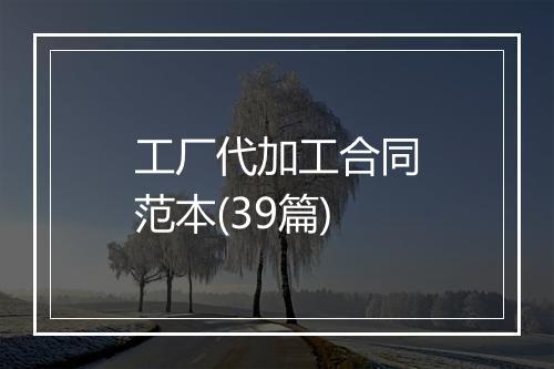 工厂代加工合同范本(39篇)