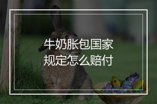 牛奶胀包国家规定怎么赔付