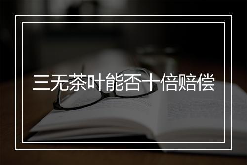 三无茶叶能否十倍赔偿