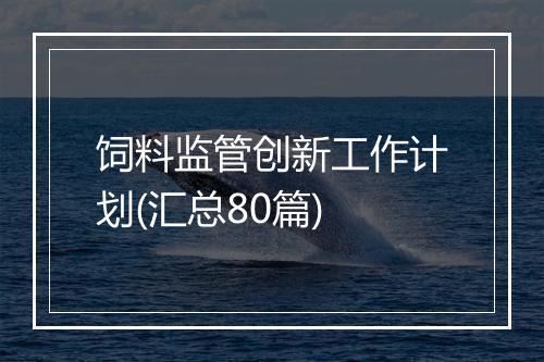 饲料监管创新工作计划(汇总80篇)