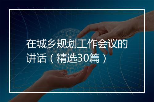 在城乡规划工作会议的讲话（精选30篇）