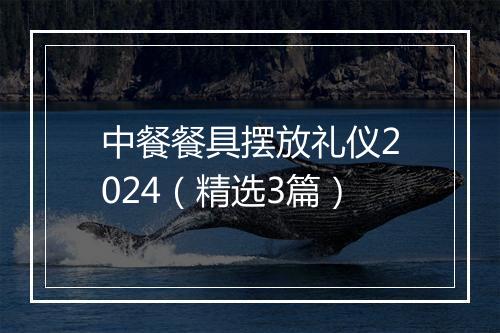 中餐餐具摆放礼仪2024（精选3篇）
