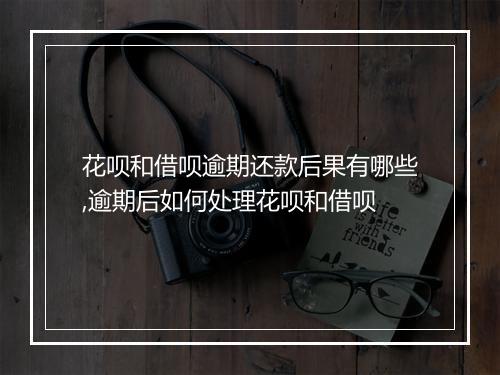 花呗和借呗逾期还款后果有哪些,逾期后如何处理花呗和借呗