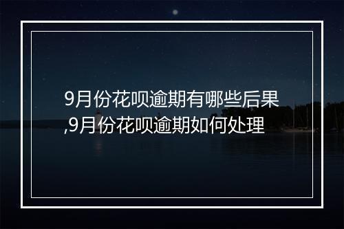 9月份花呗逾期有哪些后果,9月份花呗逾期如何处理