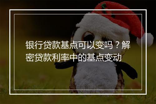 银行贷款基点可以变吗？解密贷款利率中的基点变动