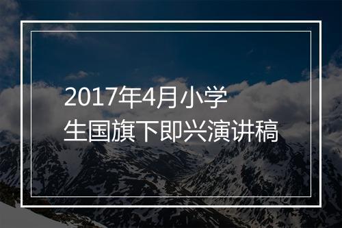 2017年4月小学生国旗下即兴演讲稿