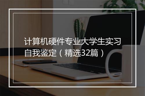 计算机硬件专业大学生实习自我鉴定（精选32篇）