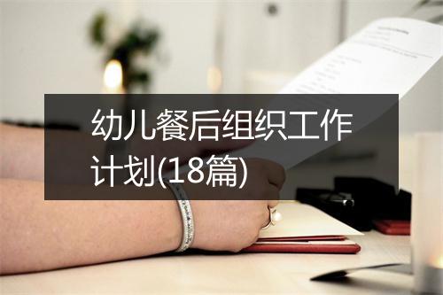 幼儿餐后组织工作计划(18篇)