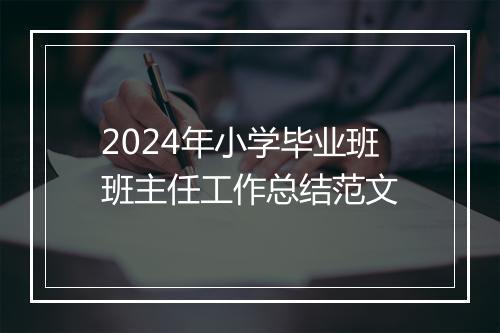 2024年小学毕业班班主任工作总结范文