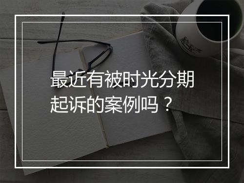 最近有被时光分期起诉的案例吗？