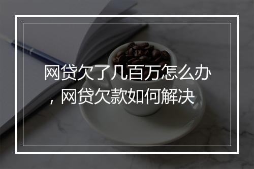 网贷欠了几百万怎么办，网贷欠款如何解决
