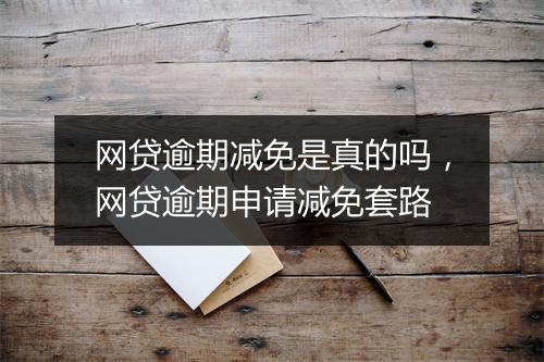 网贷逾期减免是真的吗，网贷逾期申请减免套路