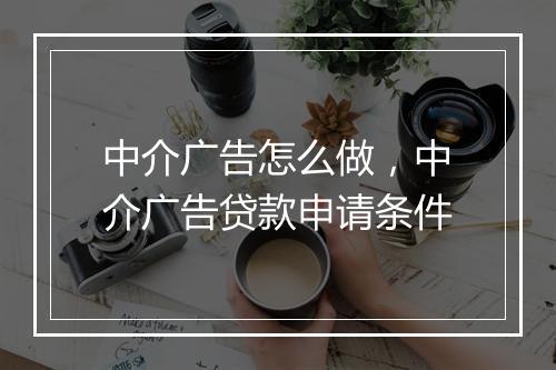 中介广告怎么做，中介广告贷款申请条件
