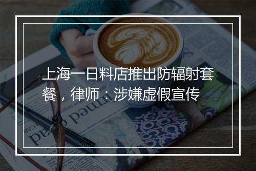 上海一日料店推出防辐射套餐，律师：涉嫌虚假宣传