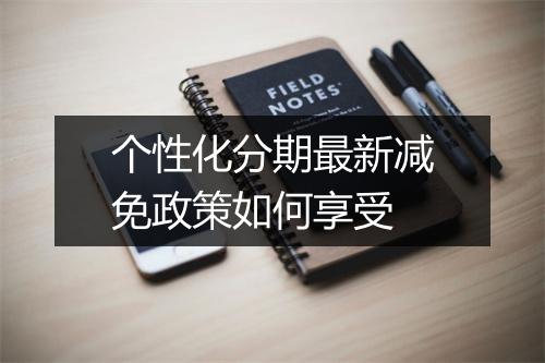 个性化分期最新减免政策如何享受