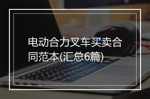 电动合力叉车买卖合同范本(汇总6篇)
