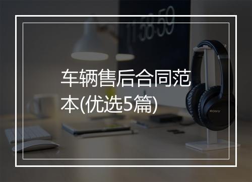 车辆售后合同范本(优选5篇)