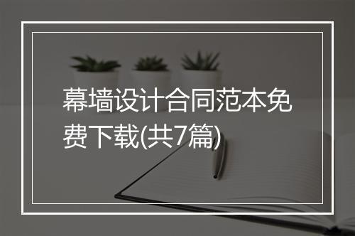 幕墙设计合同范本免费下载(共7篇)