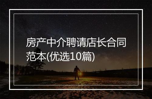 房产中介聘请店长合同范本(优选10篇)