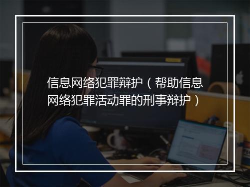信息网络犯罪辩护（帮助信息网络犯罪活动罪的刑事辩护）