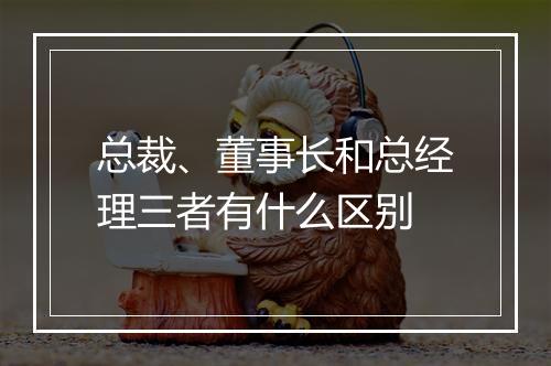 总裁、董事长和总经理三者有什么区别