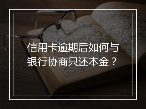 信用卡逾期后如何与银行协商只还本金？