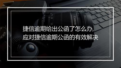 捷信逾期给出公函了怎么办,应对捷信逾期公函的有效解决