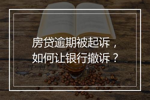 房贷逾期被起诉，如何让银行撤诉？