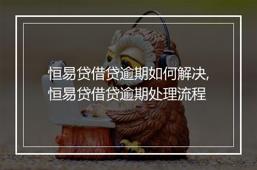 恒易贷借贷逾期如何解决,恒易贷借贷逾期处理流程