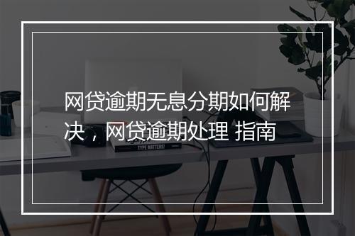 网贷逾期无息分期如何解决，网贷逾期处理 指南